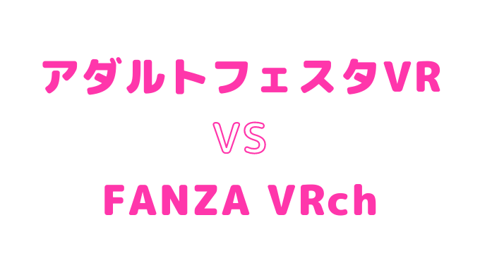 アダルトフェスタVRとFANZA VRchの違いを徹底比較